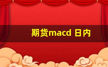 期货macd 日内(期货macd日内交易最佳参数)_https://www.eamstsz.com_科创板_第1张